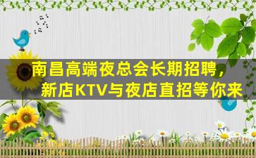 南昌高端夜总会长期招聘，新店KTV与夜店直招等你来