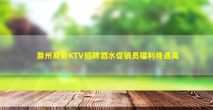 滁州商务KTV招聘酒水促销员福利待遇高